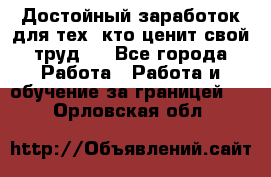 Достойный заработок для тех, кто ценит свой труд . - Все города Работа » Работа и обучение за границей   . Орловская обл.